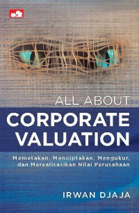 Image of All About Corporate Valuation_ Memetakan,Menciptakan,Mengukur, dan Merealisasikan Nilai Perusahaan