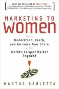 Image of Marketing To Women: How to Understand , Research, and Increase Your Share of the World's Largest Market Segment